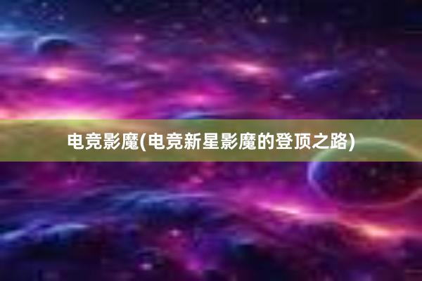 电竞影魔(电竞新星影魔的登顶之路)