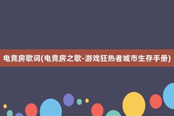 电竞房歌词(电竞房之歌-游戏狂热者城市生存手册)