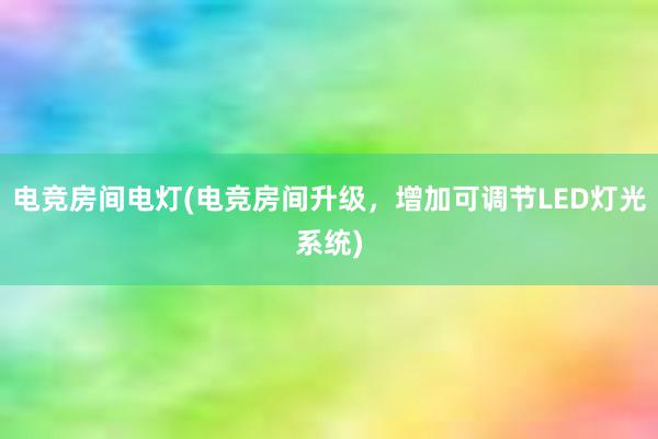 电竞房间电灯(电竞房间升级，增加可调节LED灯光系统)