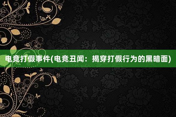 电竞打假事件(电竞丑闻：揭穿打假行为的黑暗面)