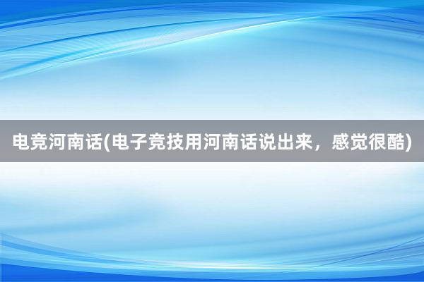 电竞河南话(电子竞技用河南话说出来，感觉很酷)