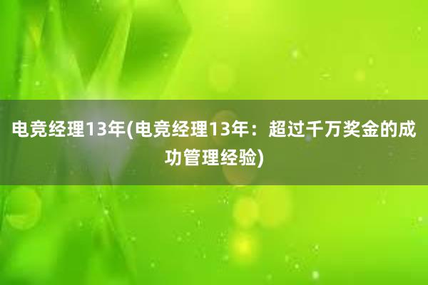 电竞经理13年(电竞经理13年：超过千万奖金的成功管理经验)