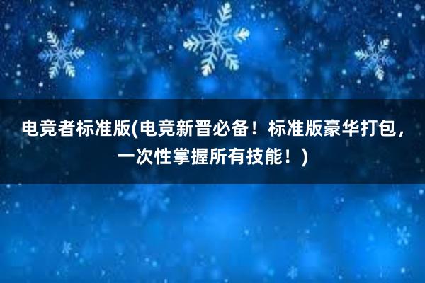 电竞者标准版(电竞新晋必备！标准版豪华打包，一次性掌握所有技能！)