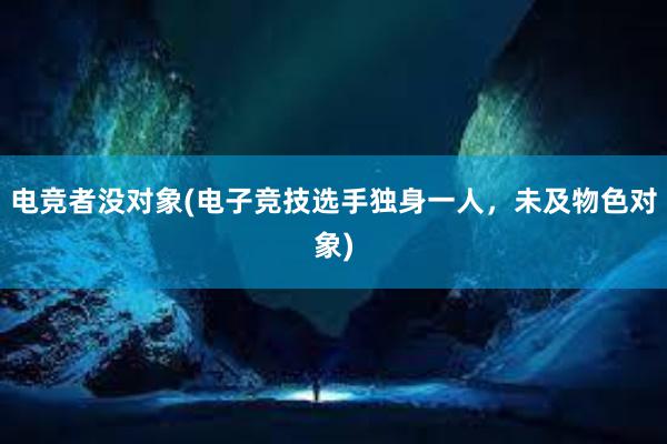 电竞者没对象(电子竞技选手独身一人，未及物色对象)