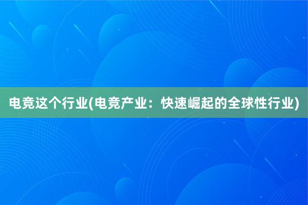 电竞这个行业(电竞产业：快速崛起的全球性行业)