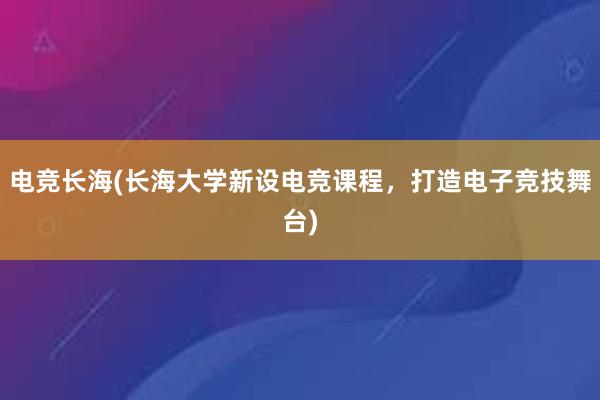 电竞长海(长海大学新设电竞课程，打造电子竞技舞台)