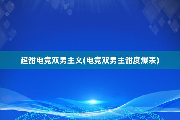 超甜电竞双男主文(电竞双男主甜度爆表)