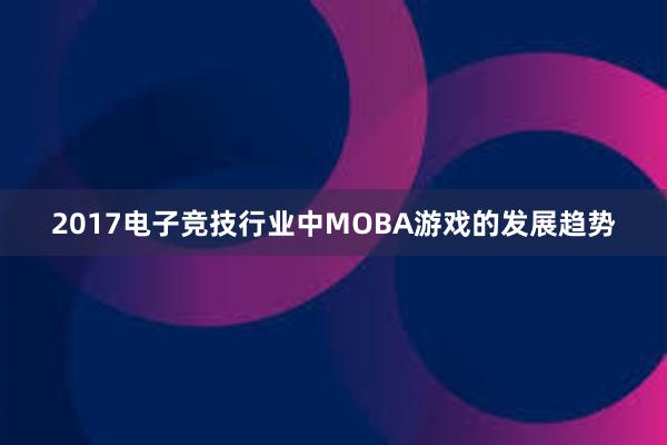 2017电子竞技行业中MOBA游戏的发展趋势