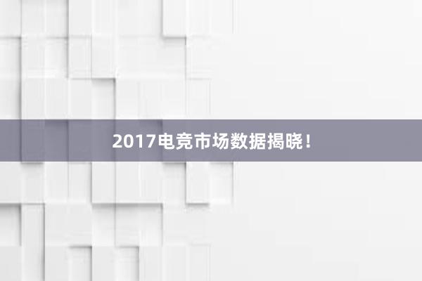 2017电竞市场数据揭晓！