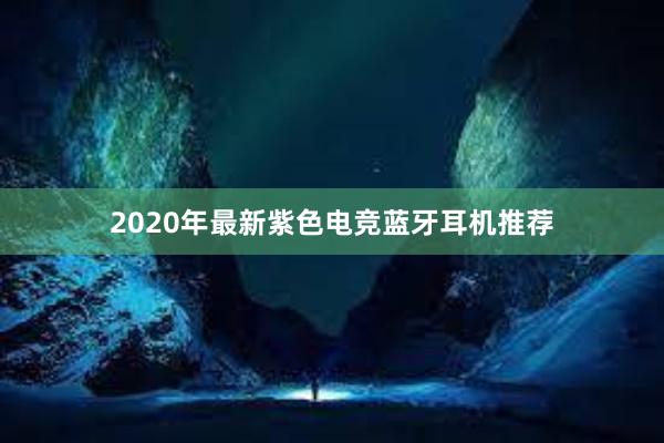 2020年最新紫色电竞蓝牙耳机推荐