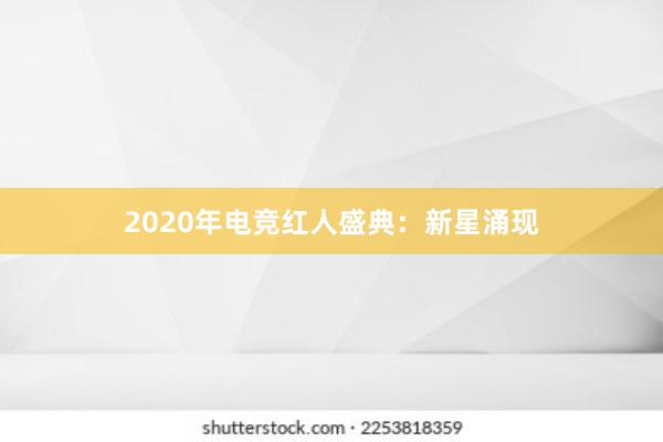 2020年电竞红人盛典：新星涌现