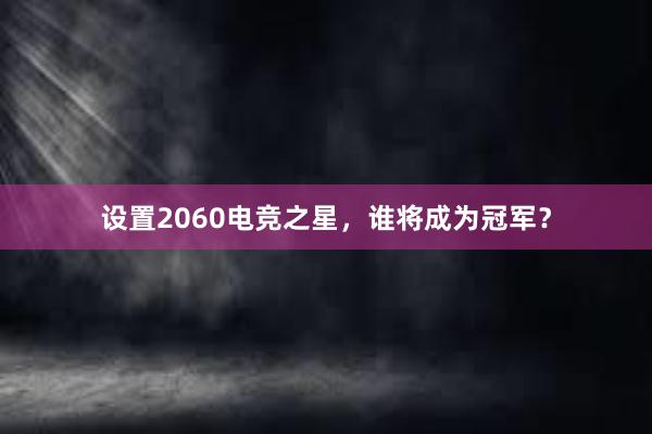 设置2060电竞之星，谁将成为冠军？