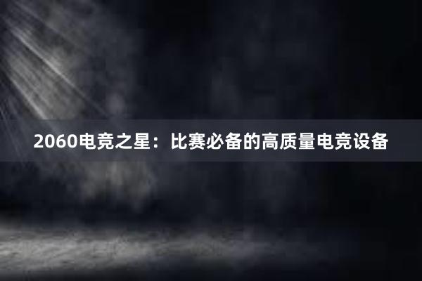 2060电竞之星：比赛必备的高质量电竞设备