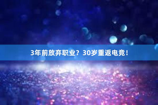 3年前放弃职业？30岁重返电竞！