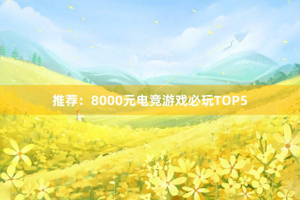 推荐：8000元电竞游戏必玩TOP5