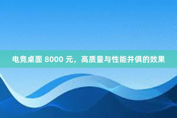 电竞桌面 8000 元，高质量与性能并俱的效果