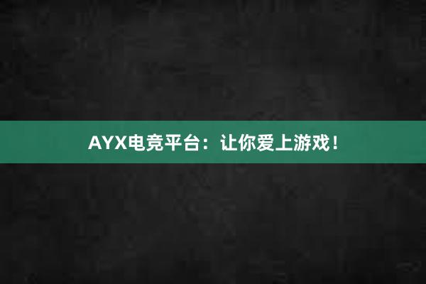 AYX电竞平台：让你爱上游戏！