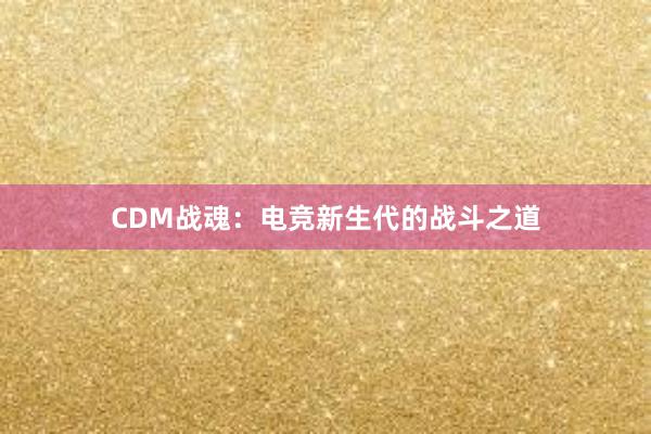 CDM战魂：电竞新生代的战斗之道