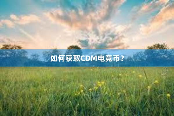 如何获取CDM电竞币？