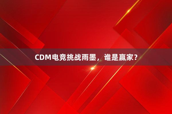 CDM电竞挑战雨墨，谁是赢家？