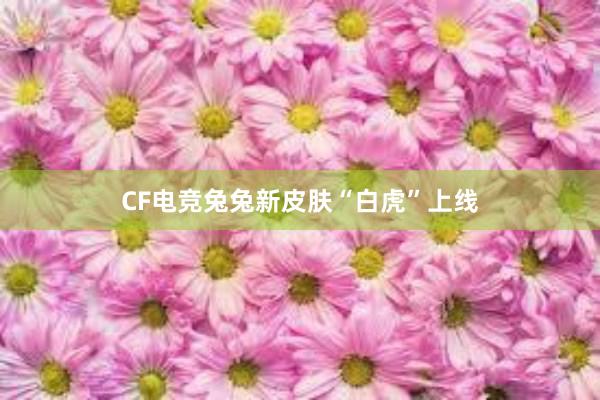 CF电竞兔兔新皮肤“白虎”上线