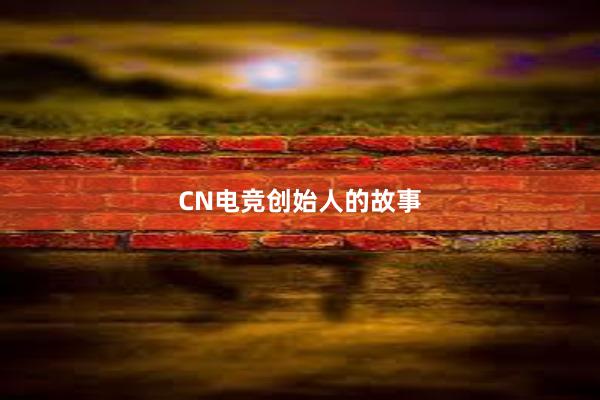 CN电竞创始人的故事