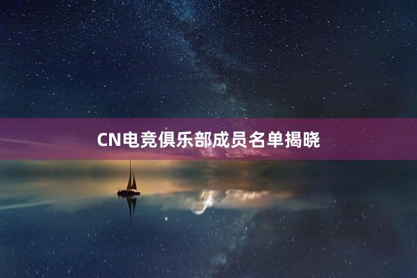 CN电竞俱乐部成员名单揭晓