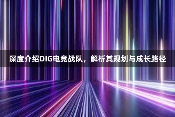 深度介绍DIG电竞战队，解析其规划与成长路径