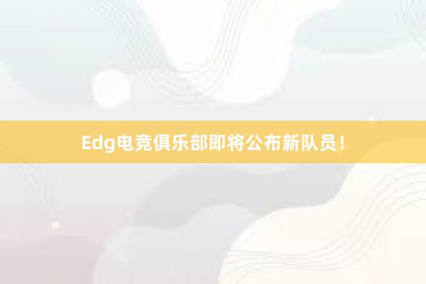 Edg电竞俱乐部即将公布新队员！