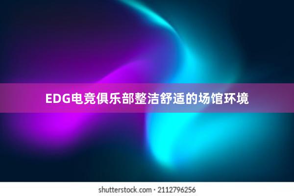 EDG电竞俱乐部整洁舒适的场馆环境