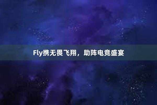 Fly携无畏飞翔，助阵电竞盛宴