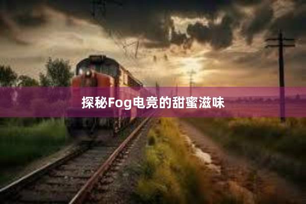 探秘Fog电竞的甜蜜滋味