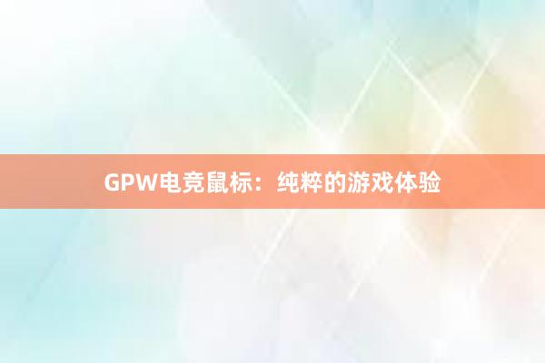 GPW电竞鼠标：纯粹的游戏体验