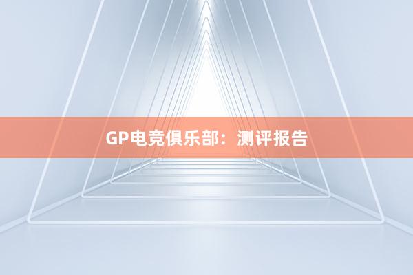 GP电竞俱乐部：测评报告