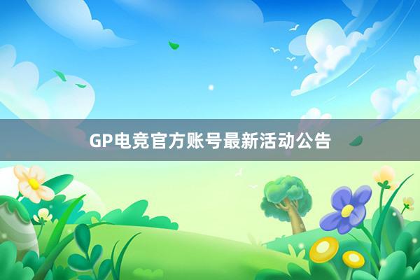 GP电竞官方账号最新活动公告