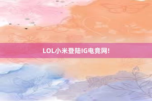 LOL小米登陆IG电竞网!