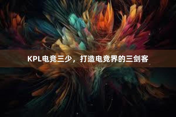 KPL电竞三少，打造电竞界的三剑客