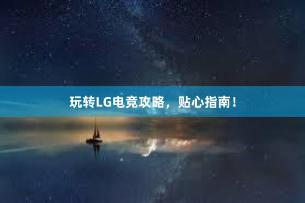 玩转LG电竞攻略，贴心指南！