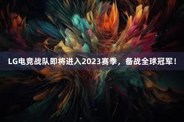 LG电竞战队即将进入2023赛季，备战全球冠军！