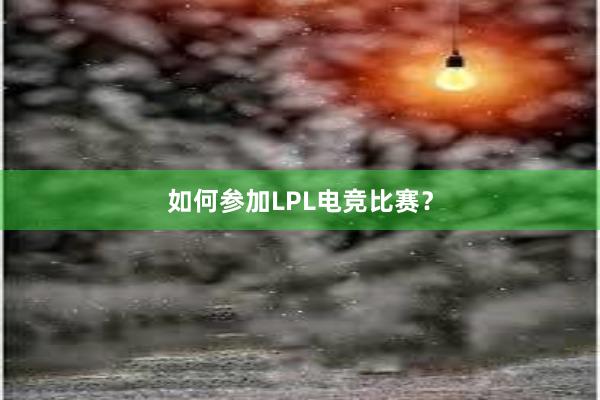 如何参加LPL电竞比赛？