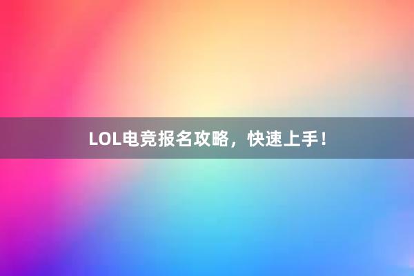 LOL电竞报名攻略，快速上手！