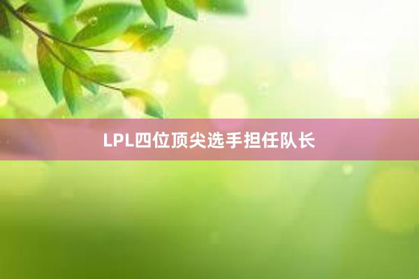 LPL四位顶尖选手担任队长