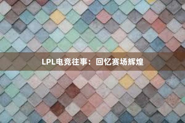 LPL电竞往事：回忆赛场辉煌