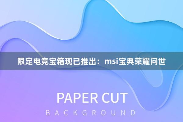 限定电竞宝箱现已推出：msi宝典荣耀问世