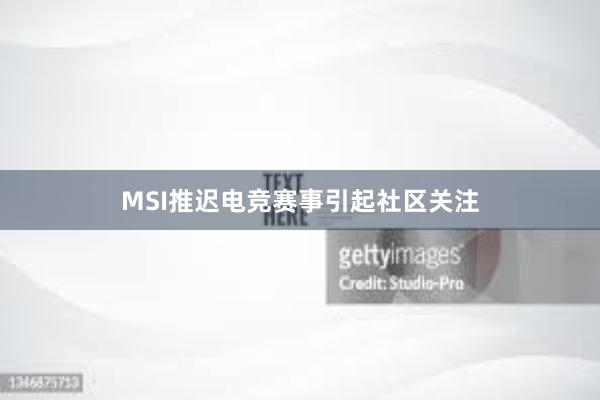 MSI推迟电竞赛事引起社区关注