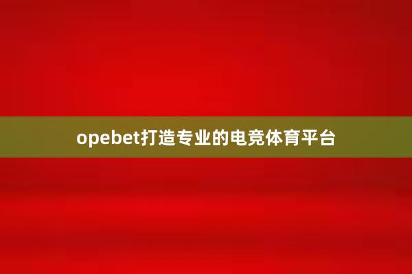 opebet打造专业的电竞体育平台