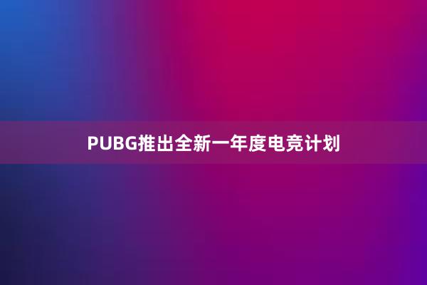 PUBG推出全新一年度电竞计划