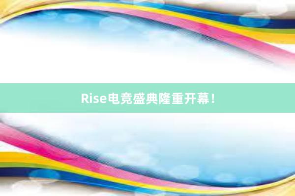 Rise电竞盛典隆重开幕！