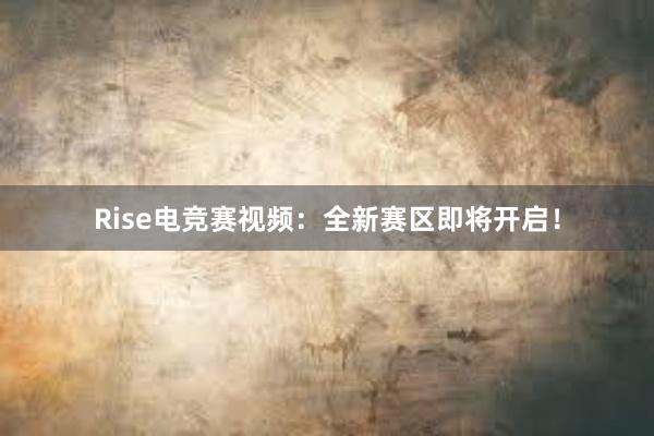 Rise电竞赛视频：全新赛区即将开启！