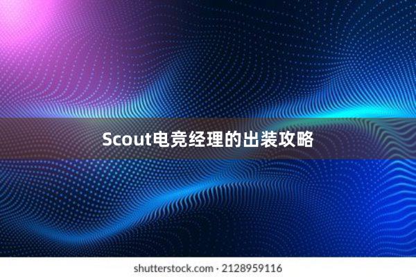 Scout电竞经理的出装攻略